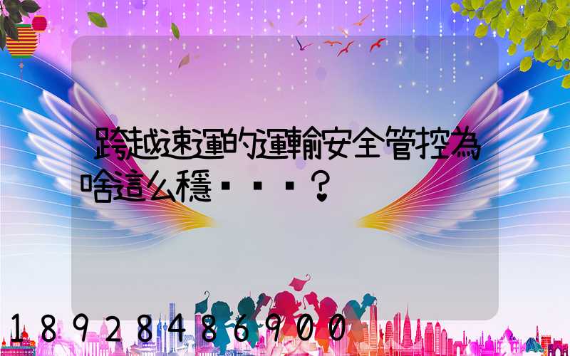 跨越速運的運輸安全管控為啥這么穩？